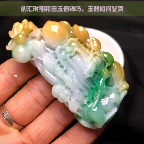 创汇时期和田玉值钱吗，玉器如何鉴别