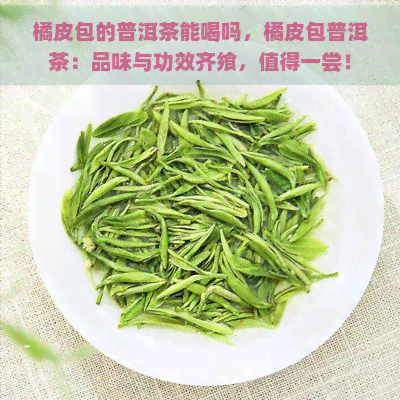 橘皮包的普洱茶能喝吗，橘皮包普洱茶：品味与功效齐飨，值得一尝！