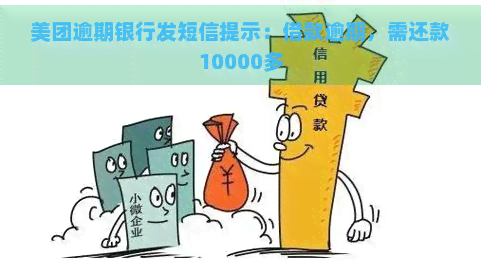 美团逾期银行发短信提示：借款逾期，需还款10000多