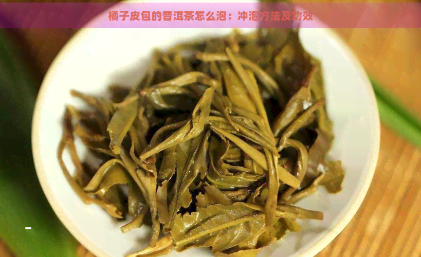 橘子皮包的普洱茶怎么泡：冲泡方法及功效