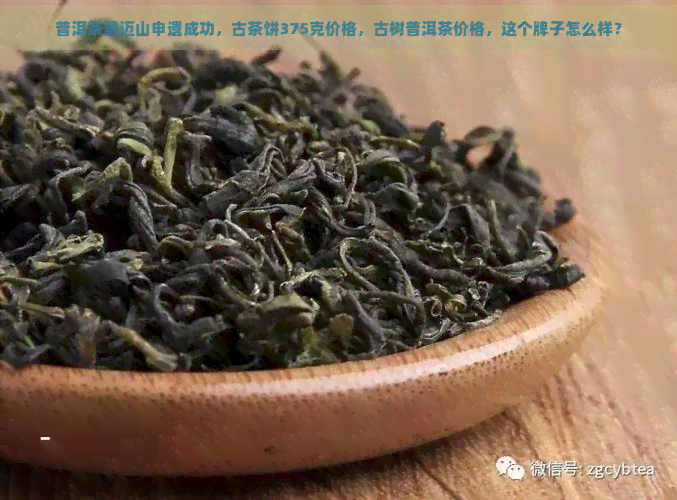 普洱茶景迈山申遗成功，古茶饼375克价格，古树普洱茶价格，这个牌子怎么样？