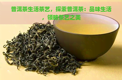 普洱茶生活茶艺，探索普洱茶：品味生活，领略茶艺之美