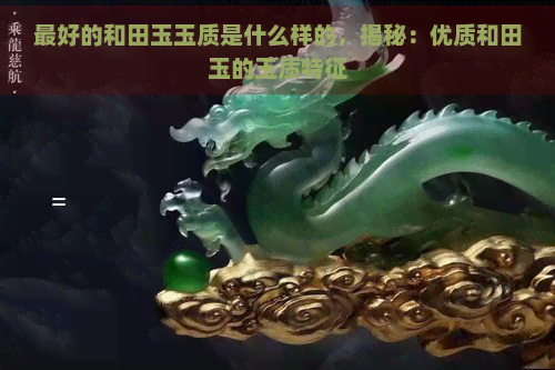 更好的和田玉玉质是什么样的，揭秘：优质和田玉的玉质特征