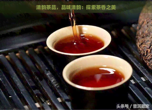 清韵茶品，品味清韵：探索茶香之美