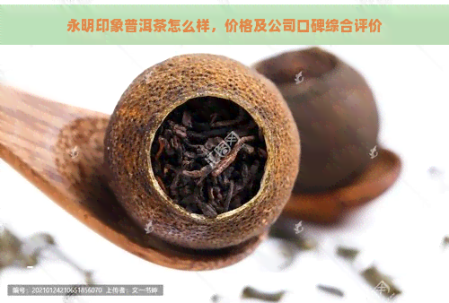 永明印象普洱茶怎么样，价格及公司口碑综合评价