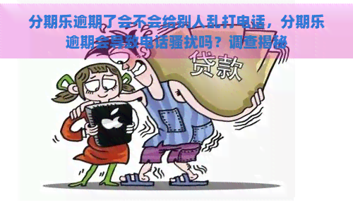 逾期了会不会给别人乱打电话，逾期会导致电话吗？调查揭秘