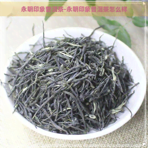 永明印象普洱茶-永明印象普洱茶怎么样