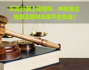 乐花分期上吗，申请通过借款正规利息高平台合法？