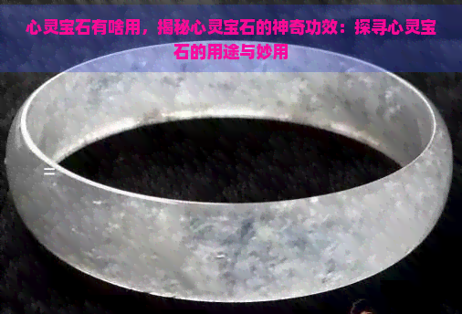 心灵宝石有啥用，揭秘心灵宝石的神奇功效：探寻心灵宝石的用途与妙用