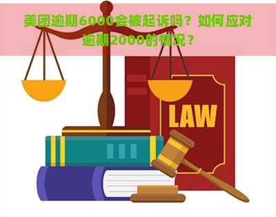 美团逾期6000会被起诉吗？如何应对逾期2000的情况？