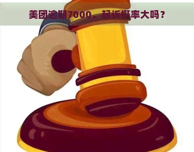 美团逾期7000，起诉概率大吗？