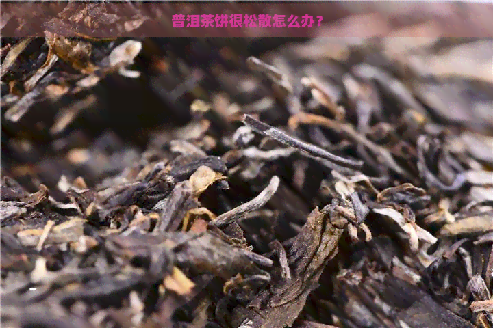 普洱茶饼很松散怎么办？