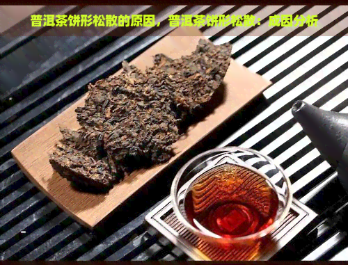 普洱茶饼形松散的原因，普洱茶饼形松散：成因分析