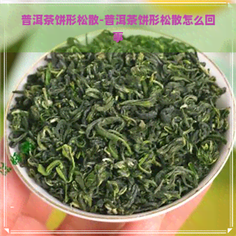 普洱茶饼形松散-普洱茶饼形松散怎么回事