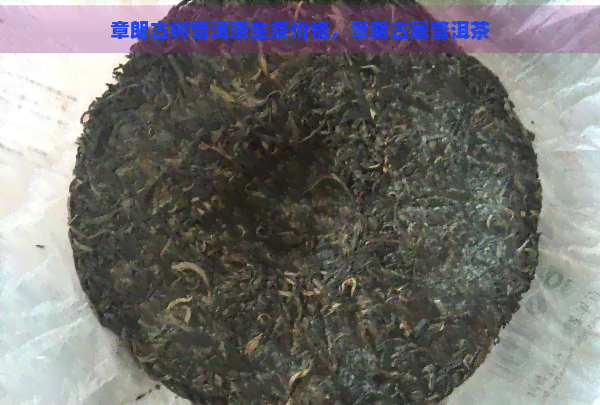 章朗古树普洱茶生茶价格，章朗古寨普洱茶