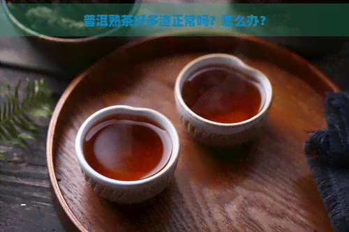 普洱熟茶好多渣正常吗？怎么办？