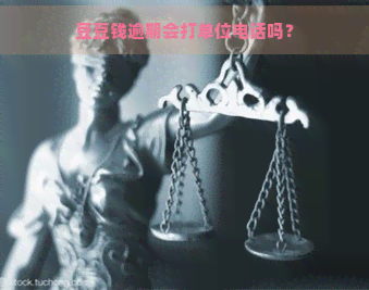 豆豆钱逾期会打单位电话吗？