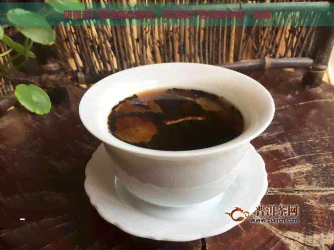 明强茶厂普洱茶价格表，明强茶厂普洱茶价格一览表