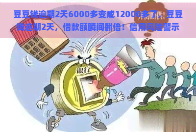 豆豆钱逾期2天6000多变成12000多了，豆豆钱逾期2天，借款额瞬间翻倍！信用风险警示