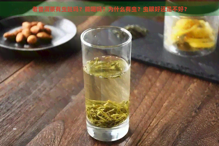 老普洱茶有虫蛀吗？能喝吗？为什么有虫？虫眼好还是不好？