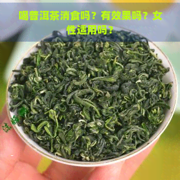 喝普洱茶消食吗？有效果吗？女性适用吗？