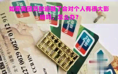 如果美团贷款逾期了会对个人有很大影响吗，怎么办？