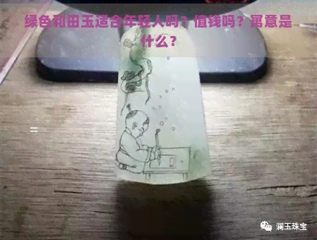 绿色和田玉适合年轻人吗？值钱吗？寓意是什么？