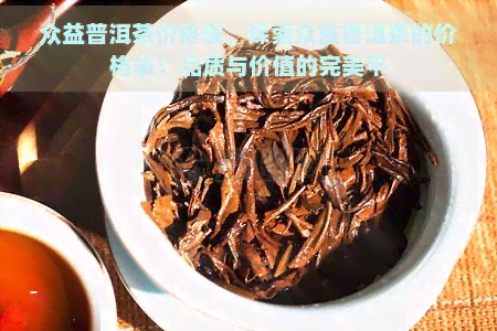 众益普洱茶价格表，探索众益普洱茶的价格表：品质与价值的完美平