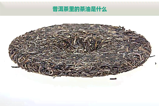 普洱茶里的茶油是什么