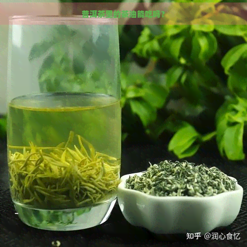 普洱茶里的茶油能吃吗？