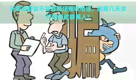 还呗逾期会不会有现场电话，逾期几天会打电话给联系人?