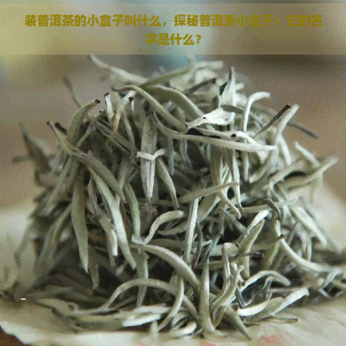 装普洱茶的小盒子叫什么，探秘普洱茶小盒子：它的名字是什么？