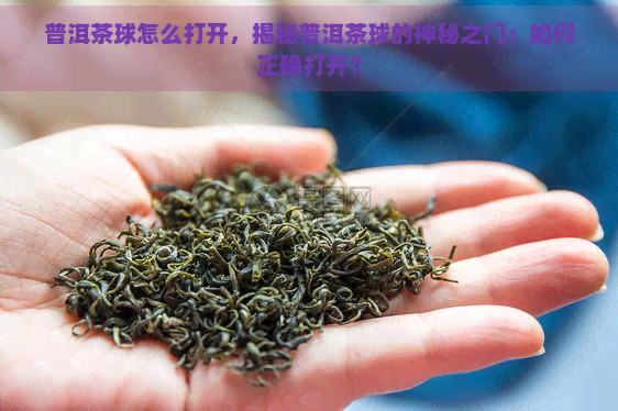 普洱茶球怎么打开，揭秘普洱茶球的神秘之门：如何正确打开？