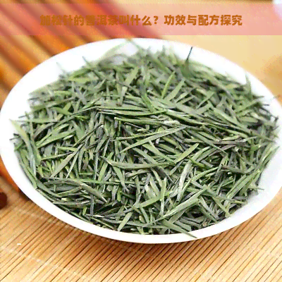 加松针的普洱茶叫什么？功效与配方探究