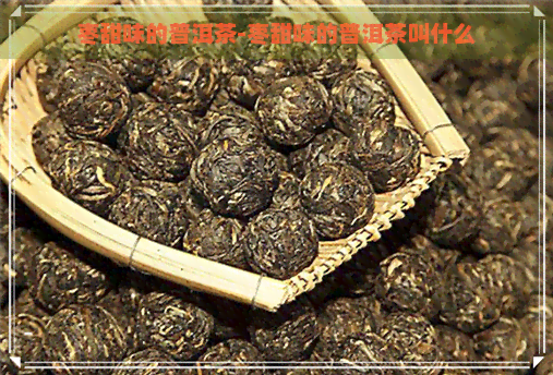 枣甜味的普洱茶-枣甜味的普洱茶叫什么