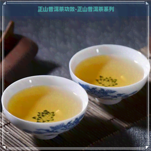 正山普洱茶功效-正山普洱茶系列