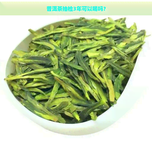 普洱茶抽检3年可以喝吗？