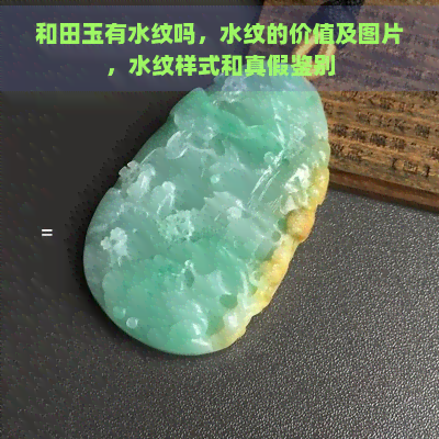 和田玉有水纹吗，水纹的价值及图片，水纹样式和真假鉴别