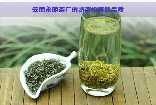 云南永明茶厂的熟茶价格和品质