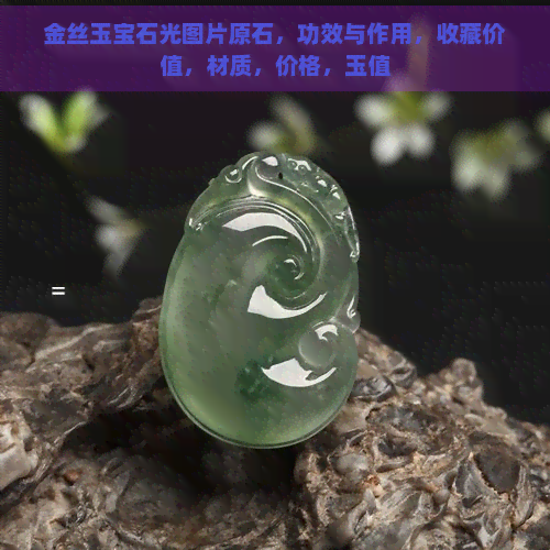 金丝玉宝石光图片原石，功效与作用，收藏价值，材质，价格，玉值