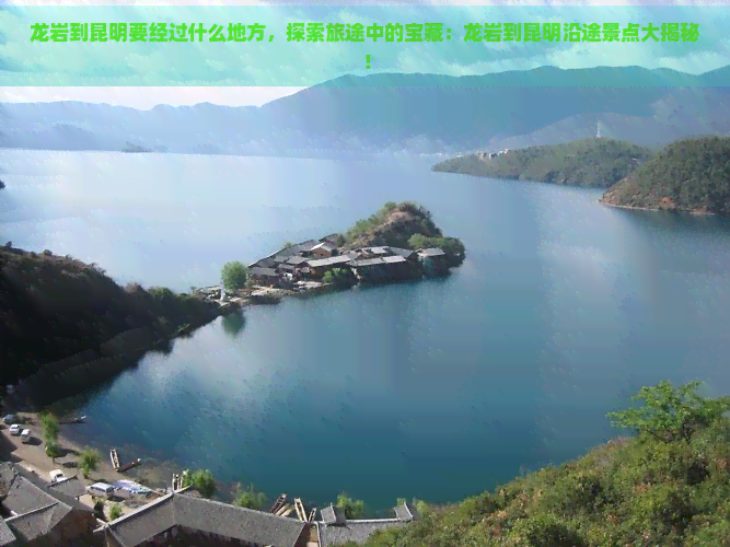 龙岩到昆明要经过什么地方，探索旅途中的宝藏：龙岩到昆明沿途景点大揭秘！