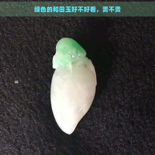 绿色的和田玉好不好看，贵不贵