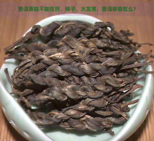 普洱茶能不能吃药、柿子、火龙果，普洱茶能吃么？