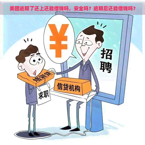 美团逾期了还上还能借钱吗，安全吗？逾期后还能借钱吗？