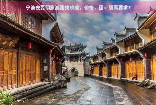 宁波去昆明旅游路线攻略，价格，团：隔离要求？