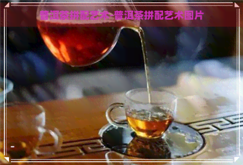 普洱茶拼配艺术-普洱茶拼配艺术图片