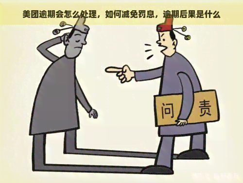 美团逾期会怎么处理，如何减免罚息，逾期后果是什么