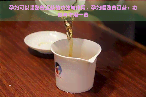 孕妇可以喝熟普洱茶的功效与作用，孕妇喝熟普洱茶：功效与作用一览