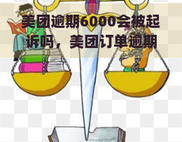 美团逾期6000会被起诉吗，美团订单逾期6000元：会面临法律诉讼吗？