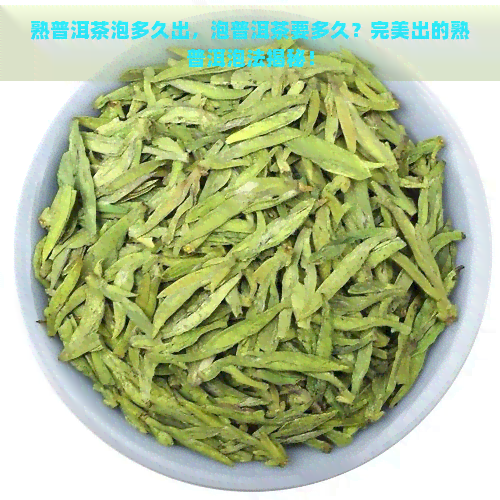 熟普洱茶泡多久出，泡普洱茶要多久？完美出的熟普洱泡法揭秘！